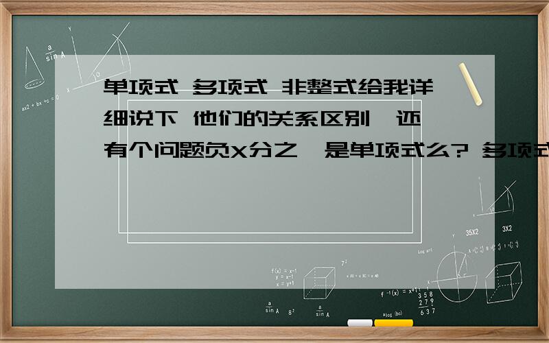 单项式 多项式 非整式给我详细说下 他们的关系区别  还有个问题负X分之一是单项式么? 多项式不能出现除数是未知数的  单项式可以么?谢谢