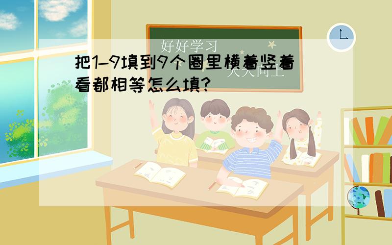 把1-9填到9个圈里横着竖着看都相等怎么填?