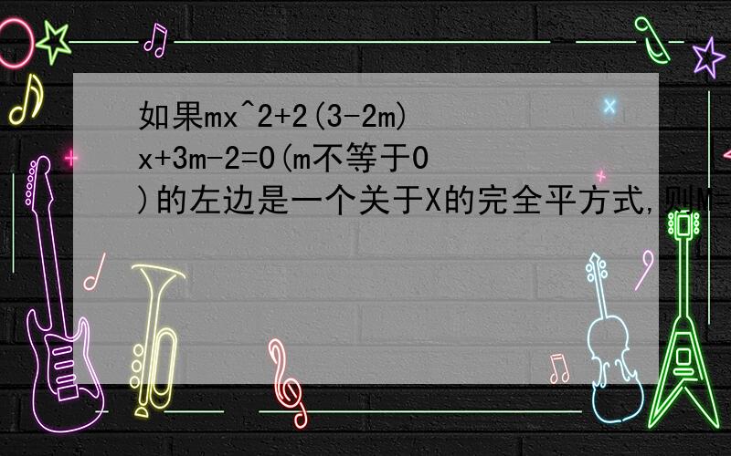 如果mx^2+2(3-2m)x+3m-2=0(m不等于0)的左边是一个关于X的完全平方式,则M=?