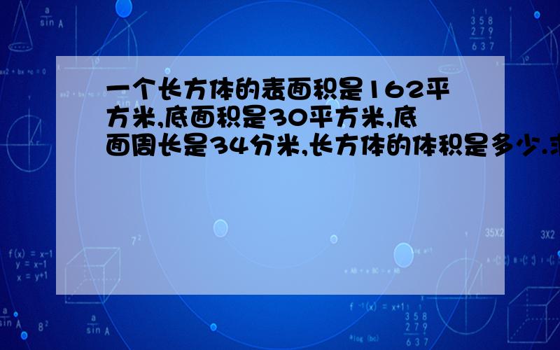 一个长方体的表面积是162平方米,底面积是30平方米,底面周长是34分米,长方体的体积是多少.求老师指教