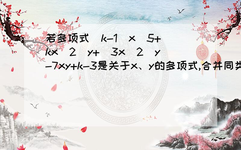 若多项式(k-1)x^5+（kx^2）y+（3x^2）y-7xy+k-3是关于x、y的多项式,合并同类项之后是一个三项式,试求k的