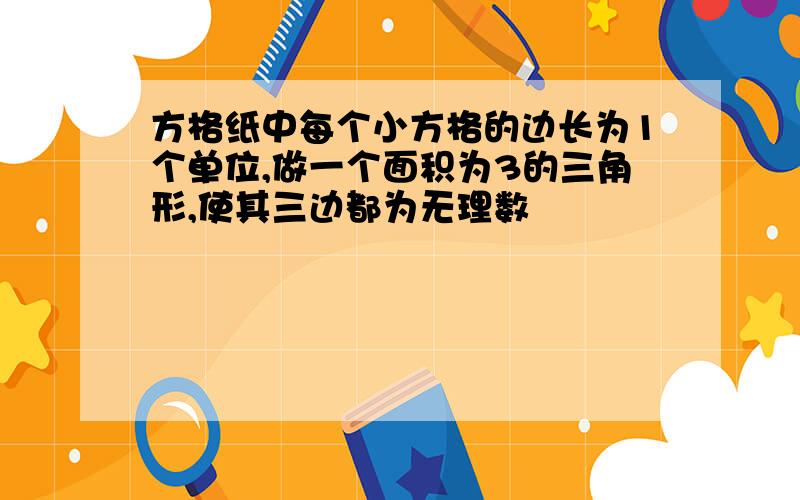 方格纸中每个小方格的边长为1个单位,做一个面积为3的三角形,使其三边都为无理数