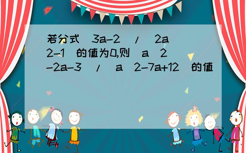 若分式(3a-2)/(2a^2-1)的值为0,则(a^2-2a-3)/(a^2-7a+12)的值