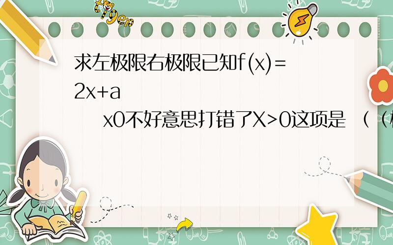 求左极限右极限已知f(x)=2x+a              x0不好意思打错了X>0这项是 （（根号X+1）-1）/sinx请问lim(x→0+)√(x+1)-1/sinx=lim(x→0+)x/[(√x+1)+1]sinx=1/2  其中  x/[(√x+1)+1]sinx 是怎么等于1/2的