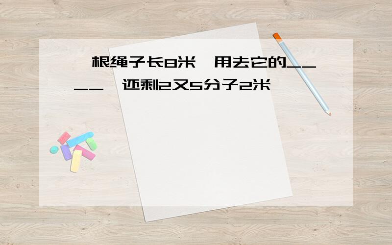 一根绳子长8米,用去它的____,还剩2又5分子2米