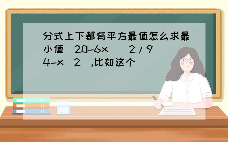 分式上下都有平方最值怎么求最小值（20-6x）^2/9(4-x^2),比如这个