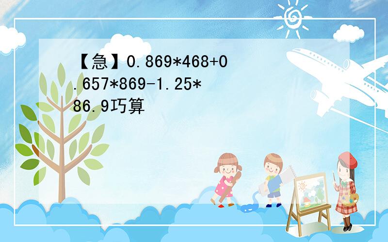 【急】0.869*468+0.657*869-1.25*86.9巧算