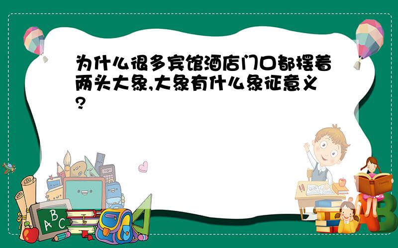 为什么很多宾馆酒店门口都摆着两头大象,大象有什么象征意义?