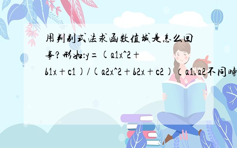 用判别式法求函数值域是怎么回事?形如：y=(a1x^2+b1x+c1)/(a2x^2+b2x+c2)（a1,a2不同时为0）的函数用判别式求值域!最好给个例子!