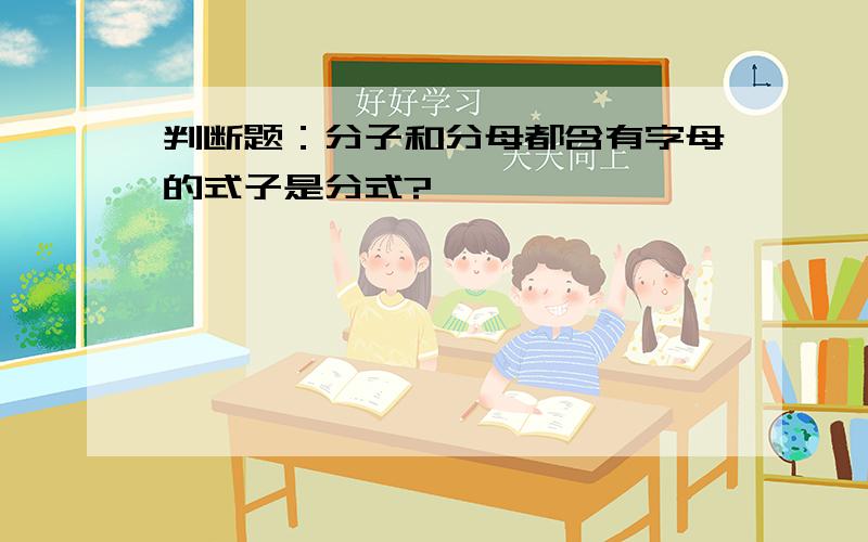 判断题：分子和分母都含有字母的式子是分式?