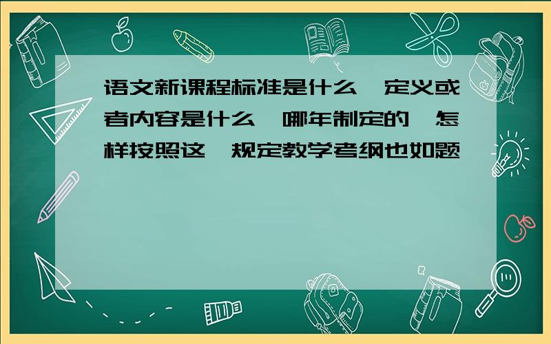 语文新课程标准是什么,定义或者内容是什么,哪年制定的,怎样按照这一规定教学考纲也如题