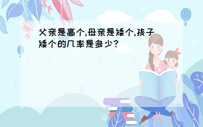 父亲是高个,母亲是矮个,孩子矮个的几率是多少?