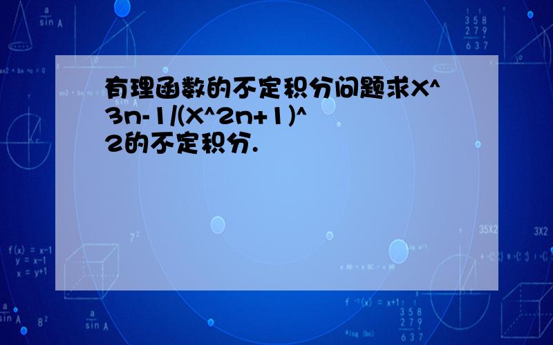 有理函数的不定积分问题求X^3n-1/(X^2n+1)^2的不定积分.