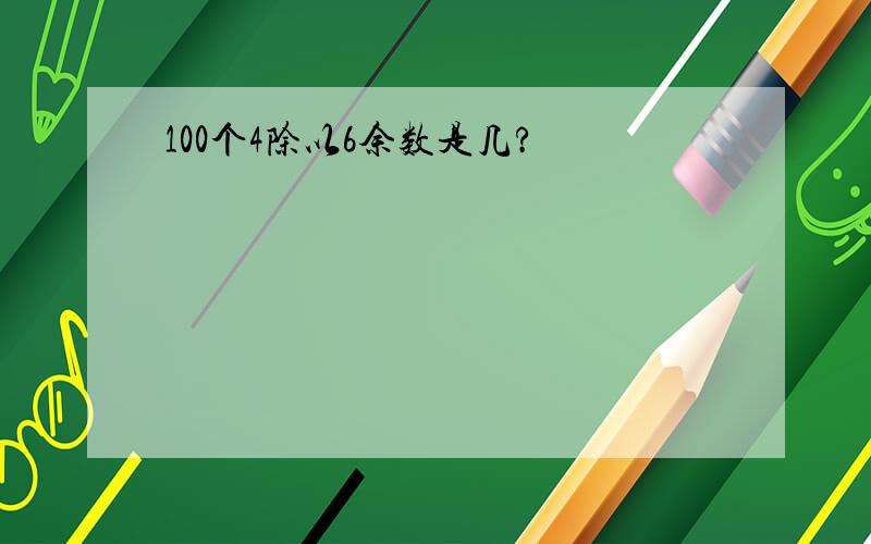 100个4除以6余数是几?