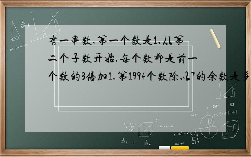 有一串数,第一个数是1,从第二个子数开始,每个数都是前一个数的3倍加1,第1994个数除以7的余数是多少