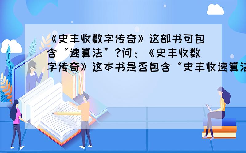 《史丰收数字传奇》这部书可包含“速算法”?问：《史丰收数字传奇》这本书是否包含“史丰收速算法”的内容?