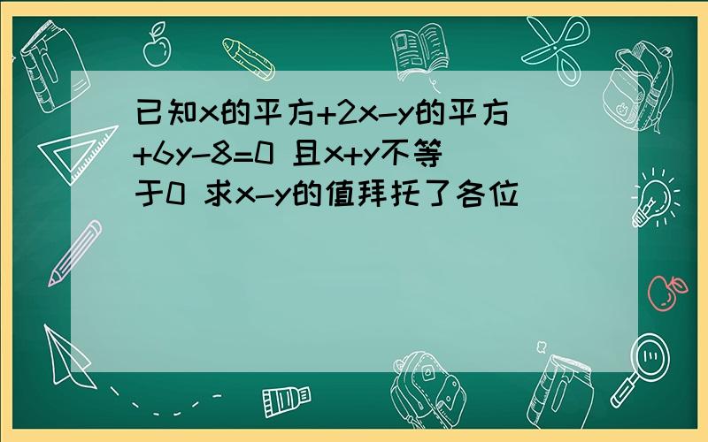 已知x的平方+2x-y的平方+6y-8=0 且x+y不等于0 求x-y的值拜托了各位