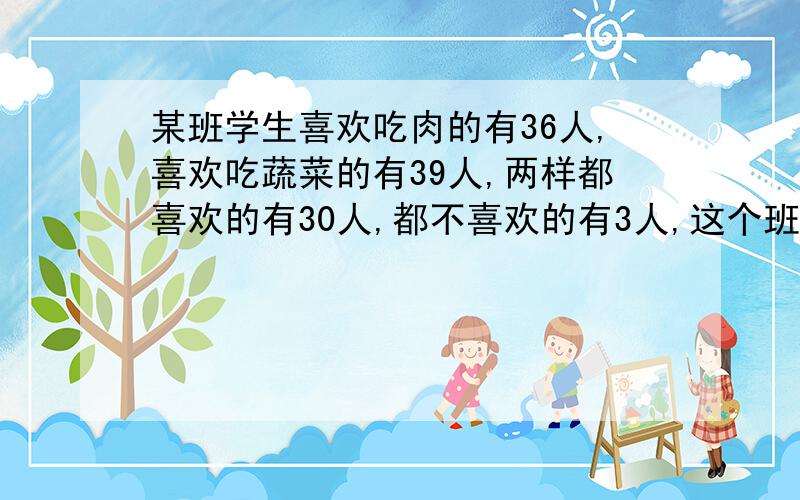 某班学生喜欢吃肉的有36人,喜欢吃蔬菜的有39人,两样都喜欢的有30人,都不喜欢的有3人,这个班一共有多少人?