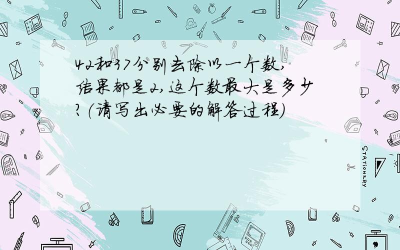 42和37分别去除以一个数,结果都是2,这个数最大是多少?（请写出必要的解答过程）