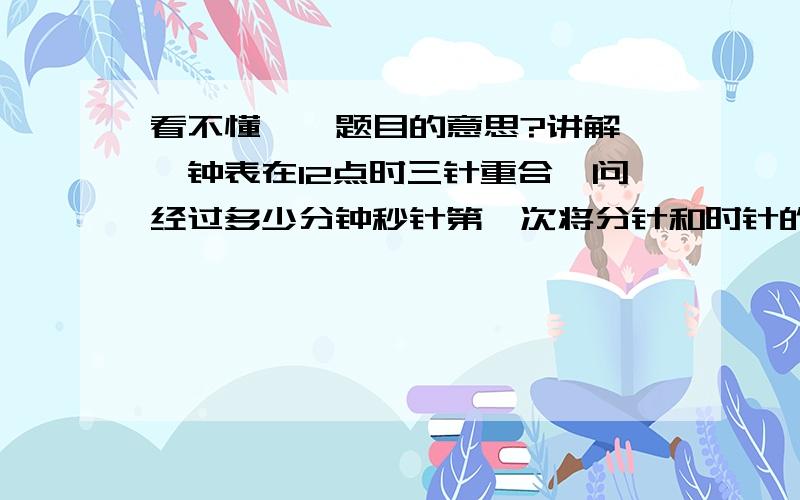 看不懂``题目的意思?讲解一↓钟表在12点时三针重合,问经过多少分钟秒针第一次将分针和时针的夹角(锐角)平分?