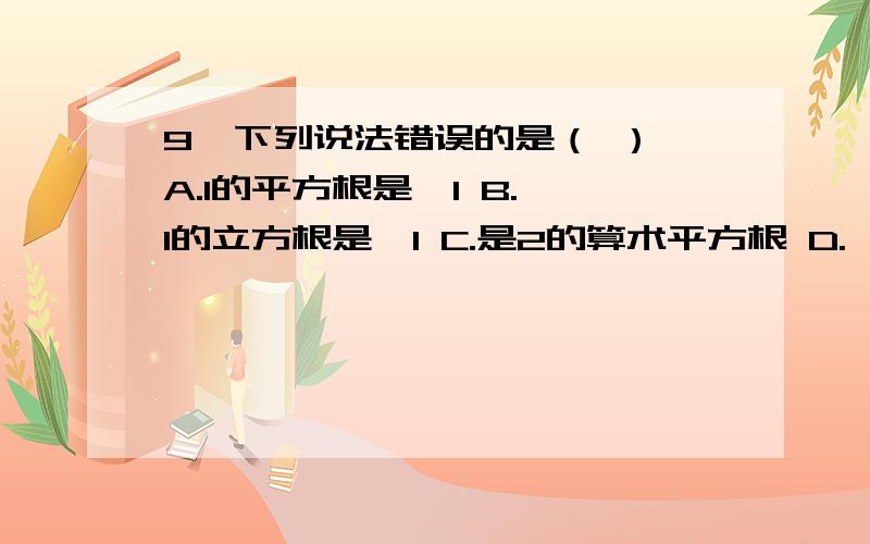 9、下列说法错误的是（ ） A.1的平方根是±1 B.–1的立方根是–1 C.是2的算术平方根 D.–3是 的平方根C根号2是2的算术平方根D负3是根号9的平方根