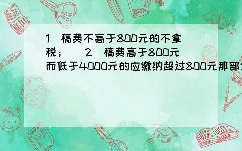 1）稿费不高于800元的不拿税； （2）稿费高于800元而低于4000元的应缴纳超过800元那部分稿费的14％的税；1）稿费不高于800元的不拿税；（2）稿费高于800元而低于4000元的应缴纳超过800元那部