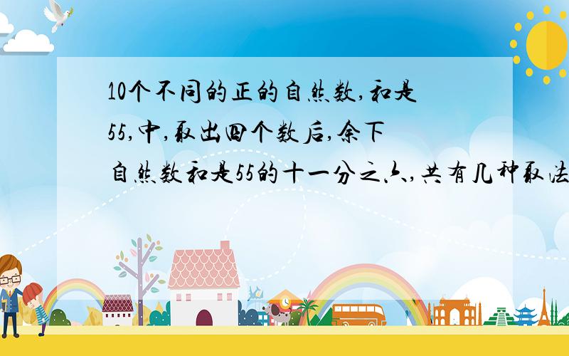 10个不同的正的自然数,和是55,中,取出四个数后,余下自然数和是55的十一分之六,共有几种取法.