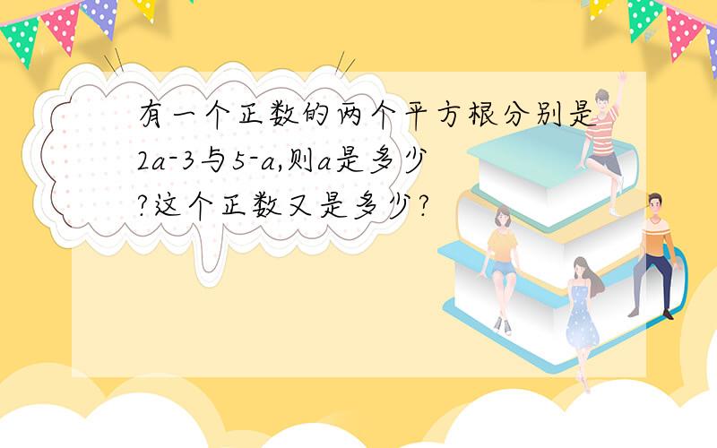 有一个正数的两个平方根分别是2a-3与5-a,则a是多少?这个正数又是多少?