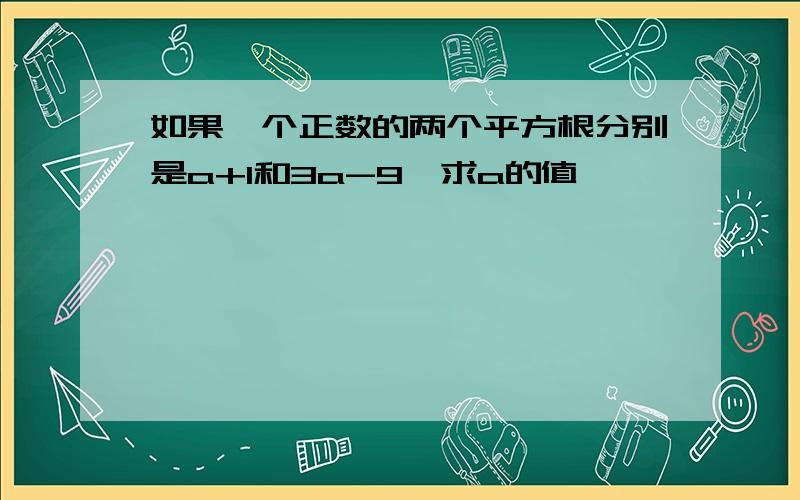 如果一个正数的两个平方根分别是a+1和3a-9,求a的值