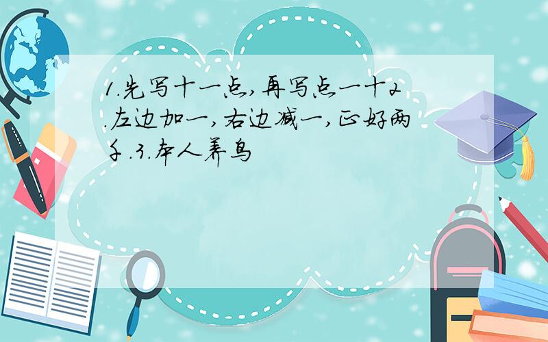 1．先写十一点,再写点一十2．左边加一,右边减一,正好两千．3．本人养鸟