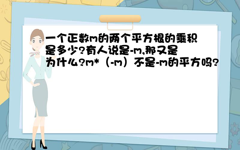 一个正数m的两个平方根的乘积是多少?有人说是-m,那又是为什么?m*（-m）不是-m的平方吗?