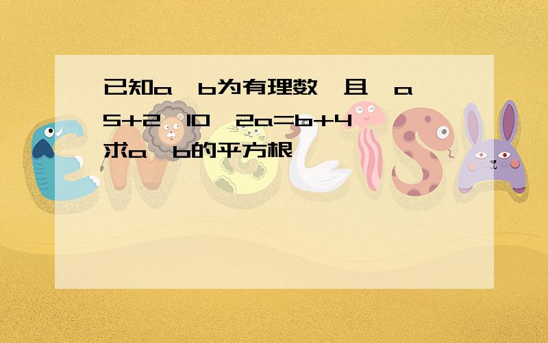 已知a,b为有理数,且√a—5+2√10—2a=b+4,求a—b的平方根