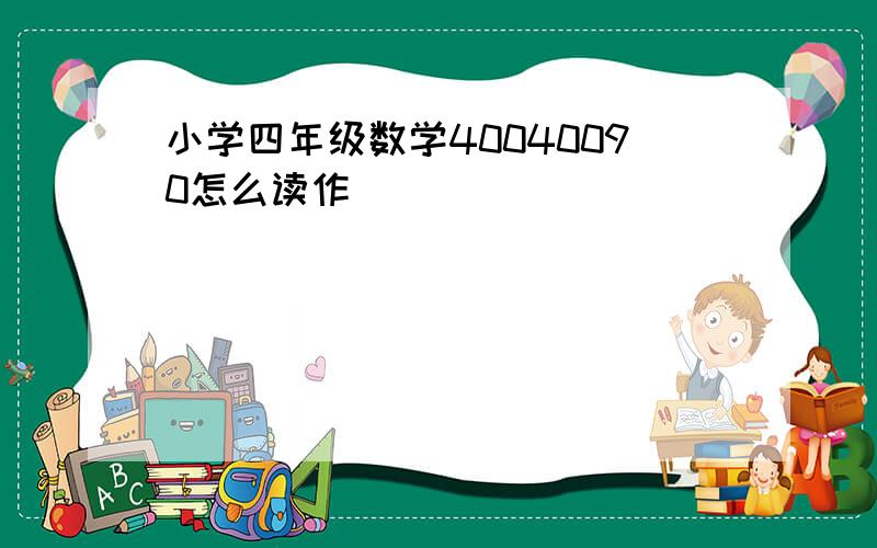 小学四年级数学40040090怎么读作