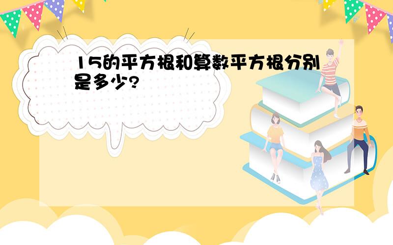 15的平方根和算数平方根分别是多少?