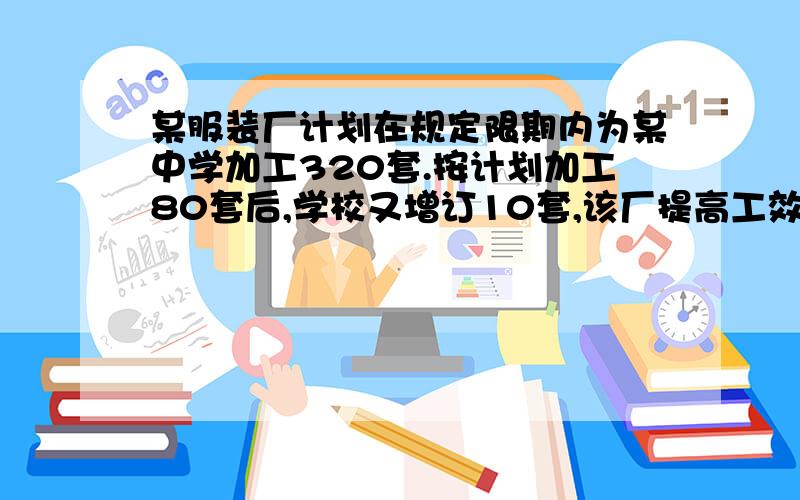 某服装厂计划在规定限期内为某中学加工320套.按计划加工80套后,学校又增订10套,该厂提高工效,平均每天比计划多加工10套校服,提前1天交货,求提高工效后该厂平均每天加工校服多少套?