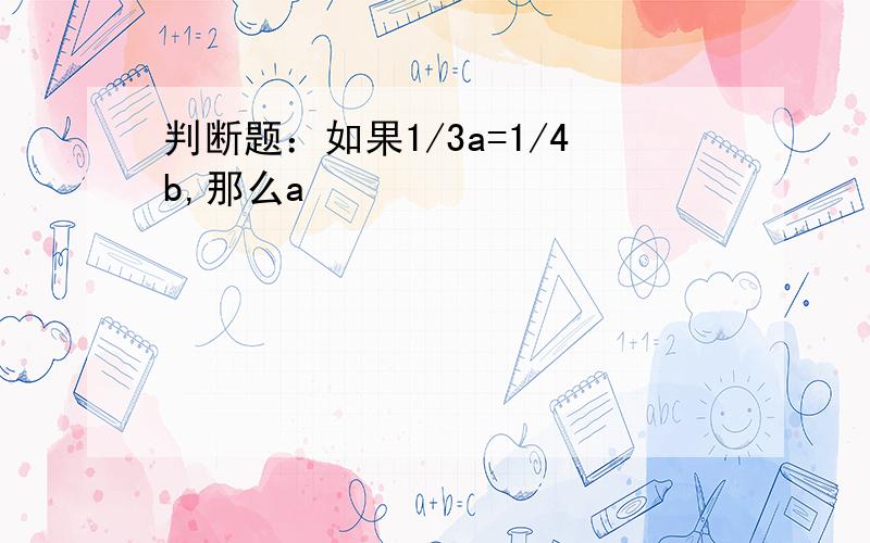 判断题：如果1/3a=1/4b,那么a