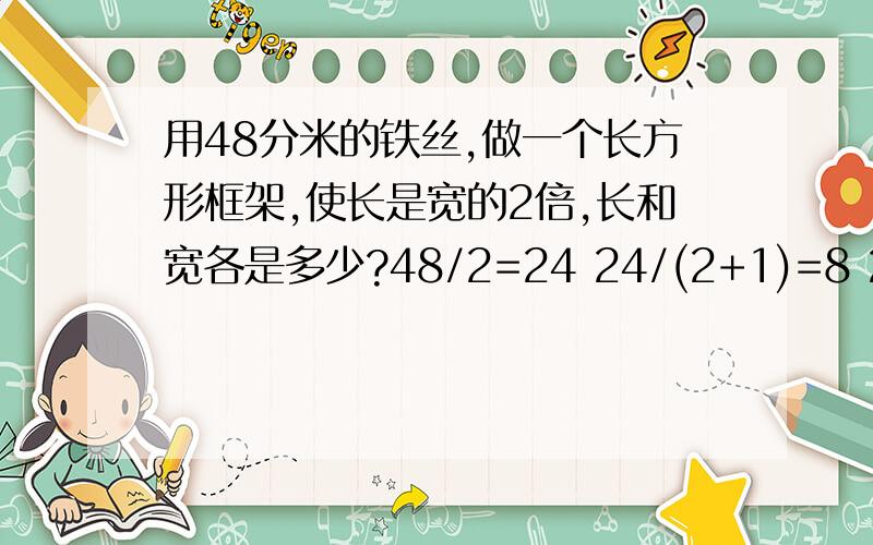 用48分米的铁丝,做一个长方形框架,使长是宽的2倍,长和宽各是多少?48/2=24 24/(2+1)=8 2*8=16