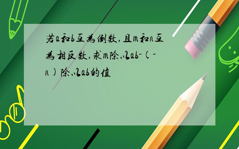 若a和b互为倒数,且m和n互为相反数,求m除以ab-(-n)除以ab的值