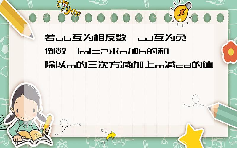 若ab互为相反数,cd互为负倒数,|m|=2求a加b的和除以m的三次方减1加上m减cd的值