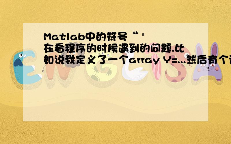 Matlab中的符号“ ' 在看程序的时候遇到的问题.比如说我定义了一个array Y=...然后有个语句说：X=Y'我想问问Y后面这个一撇有没有什么意义?它会生成什么动作,还是仅仅是一个记号而已?最终的ar