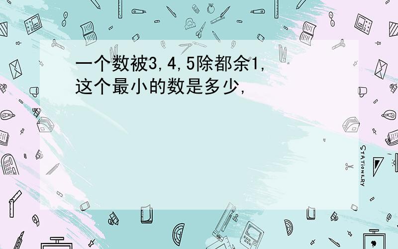 一个数被3,4,5除都余1,这个最小的数是多少,