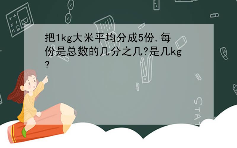 把1kg大米平均分成5份,每份是总数的几分之几?是几kg?