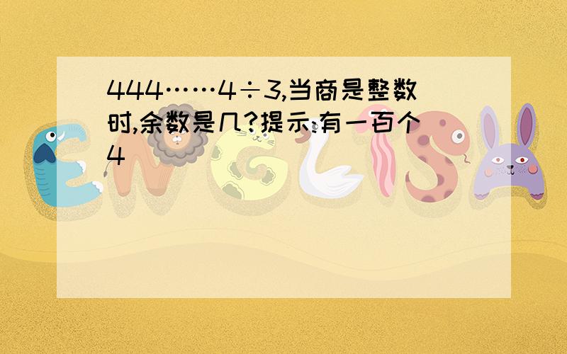 444……4÷3,当商是整数时,余数是几?提示:有一百个4