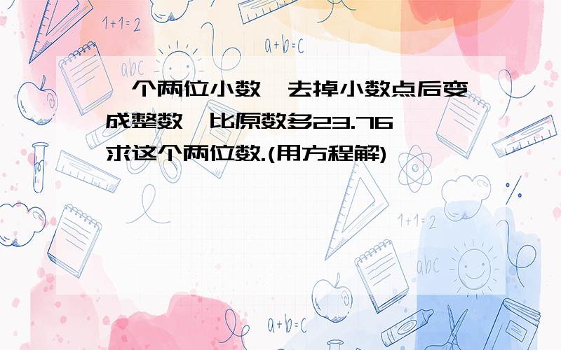 一个两位小数,去掉小数点后变成整数,比原数多23.76,求这个两位数.(用方程解)