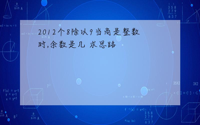 2012个8除以9当商是整数时,余数是几 求思路