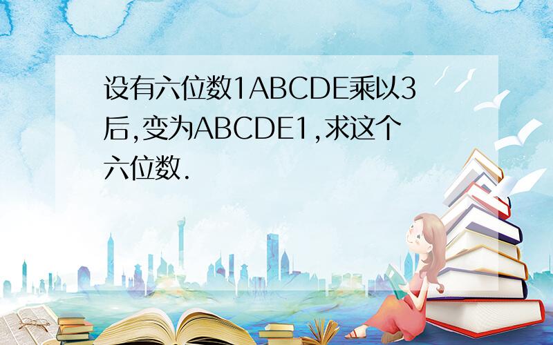 设有六位数1ABCDE乘以3后,变为ABCDE1,求这个六位数.