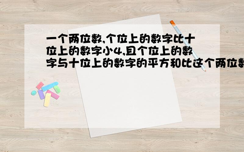 一个两位数,个位上的数字比十位上的数字小4,且个位上的数字与十位上的数字的平方和比这个两位数小4,求