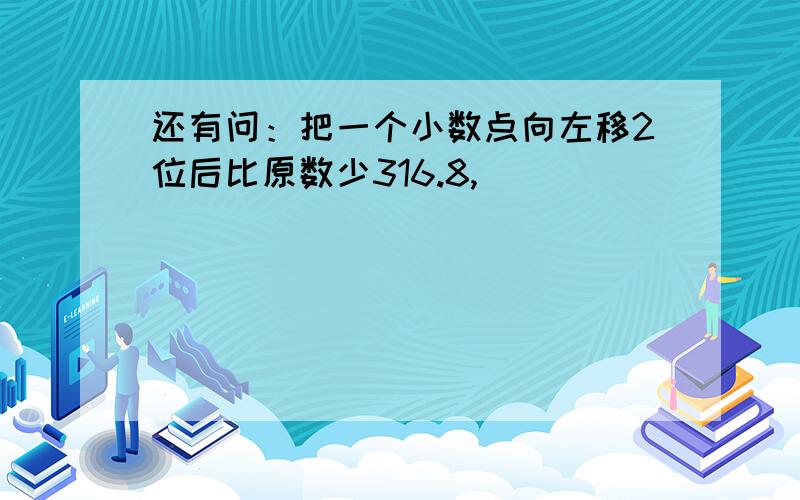 还有问：把一个小数点向左移2位后比原数少316.8,