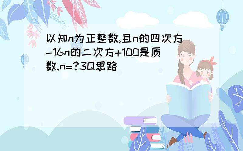 以知n为正整数,且n的四次方-16n的二次方+100是质数.n=?3Q思路