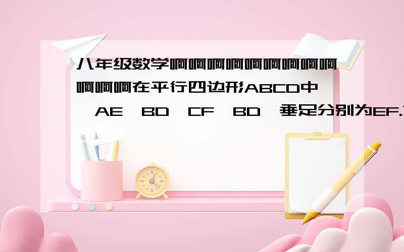 八年级数学啊啊啊啊啊啊啊啊啊啊啊啊在平行四边形ABCD中,AE⊥BD,CF⊥BD,垂足分别为EF.求证：角BAE=角DCF